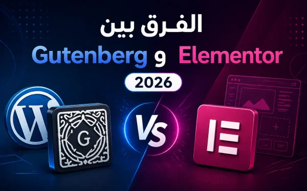 الفرق بين Gutenberg و Elementor 2026: أيهما أفضل لووردبريس؟ - مرام هوست