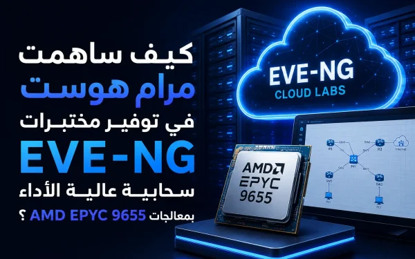 كيف ساهمت مرام هوست في توفير مختبرات EVE-NG سحابية عالية الأداء بمعالجات AMD EPYC 9655؟ - مرام هوست
