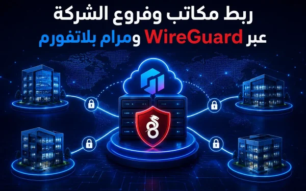 ربط مكاتب وفروع الشركة عبر WireGuard ومرام بلاتفورم: شبكة خاصة موحدة وآمنة - مرام هوست