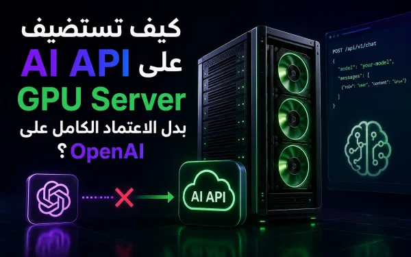 كيف تستضيف AI API على GPU Server بدل الاعتماد الكامل على OpenAI؟ - مرام هوست
